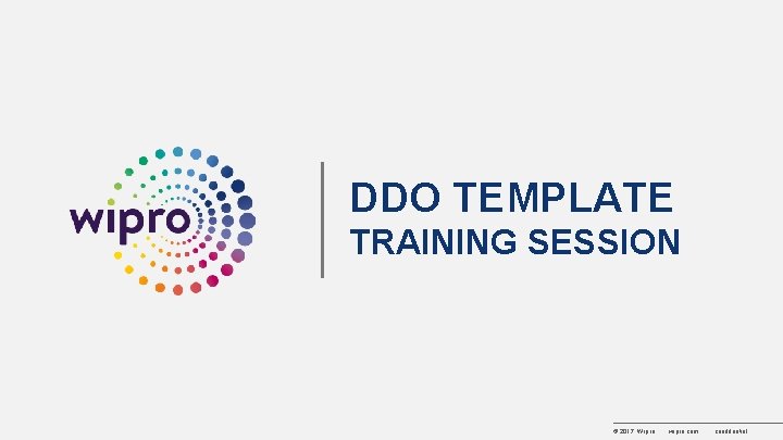 DDO TEMPLATE TRAINING SESSION © 2017 Wipro wipro. com confidential 
