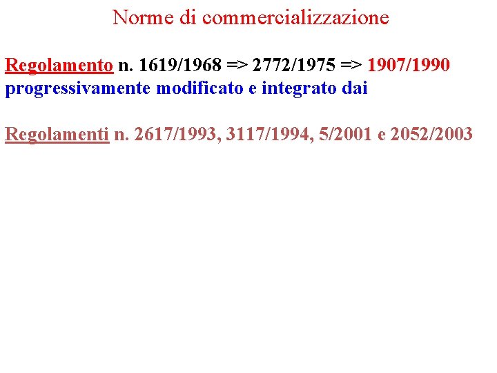 Norme di commercializzazione Regolamento n. 1619/1968 => 2772/1975 => 1907/1990 progressivamente modificato e integrato Norme di commercializzazione Regolamento n. 1619/1968 => 2772/1975 => 1907/1990 progressivamente modificato e integrato