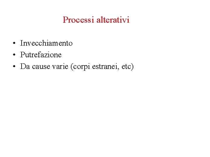 Processi alterativi • Invecchiamento • Putrefazione • Da cause varie (corpi estranei, etc) Processi alterativi • Invecchiamento • Putrefazione • Da cause varie (corpi estranei, etc)