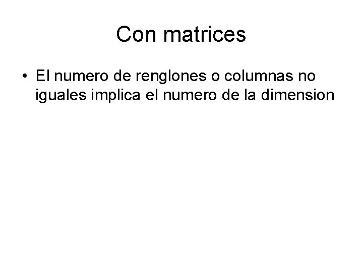 Con matrices • El numero de renglones o columnas no iguales implica el numero