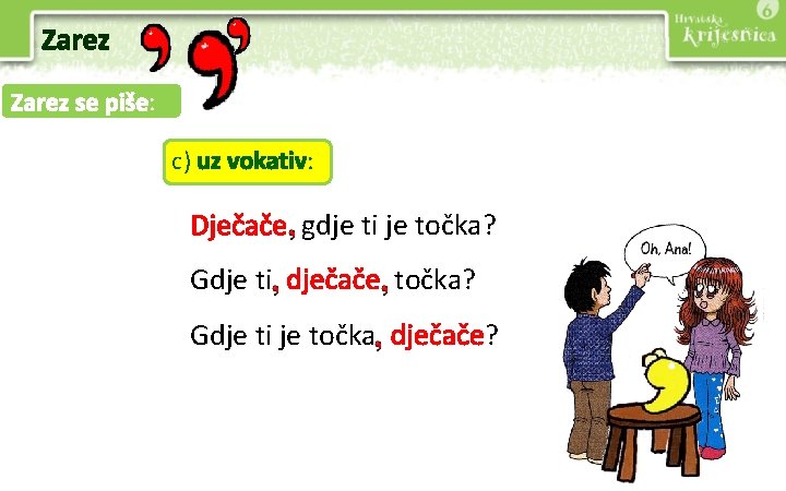 Zarez se piše: c) uz vokativ: Dječače gdje ti je točka? Gdje ti dječače