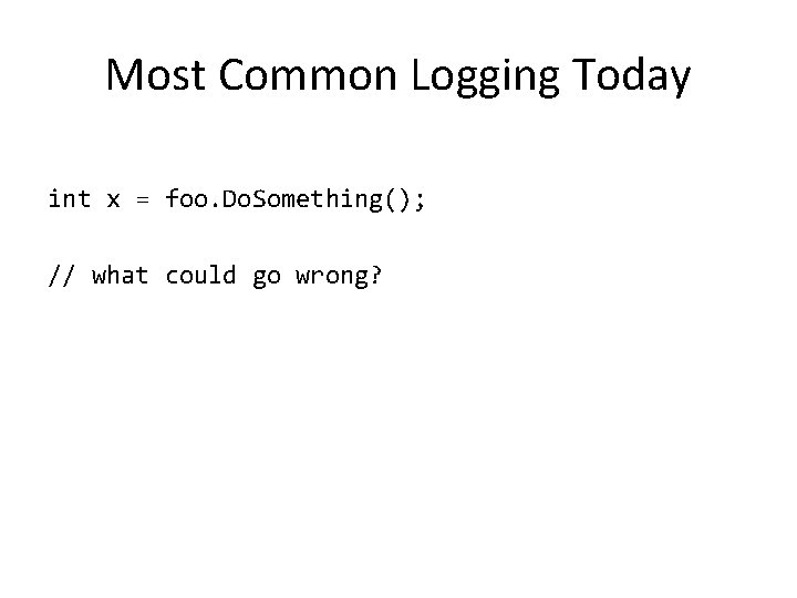 Most Common Logging Today int x = foo. Do. Something(); // what could go Most Common Logging Today int x = foo. Do. Something(); // what could go