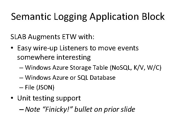 Semantic Logging Application Block SLAB Augments ETW with: • Easy wire-up Listeners to move Semantic Logging Application Block SLAB Augments ETW with: • Easy wire-up Listeners to move