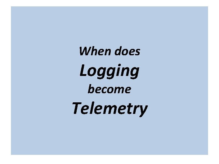 The term “cloud” is nebulous… When does Logging become Telemetry The term “cloud” is nebulous… When does Logging become Telemetry