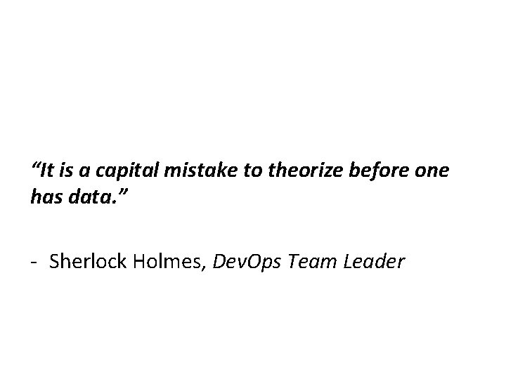 “It is a capital mistake to theorize before one has data. ” - Sherlock “It is a capital mistake to theorize before one has data. ” - Sherlock