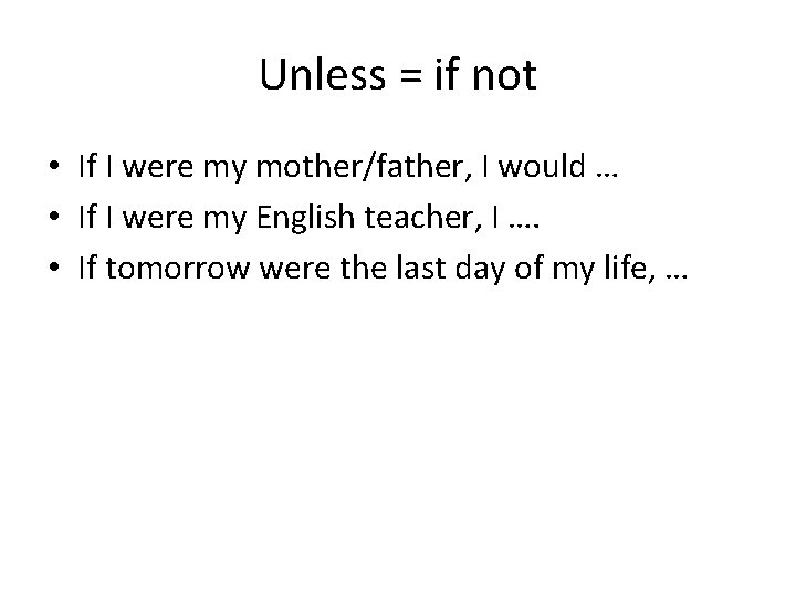 Unless = if not • If I were my mother/father, I would … •