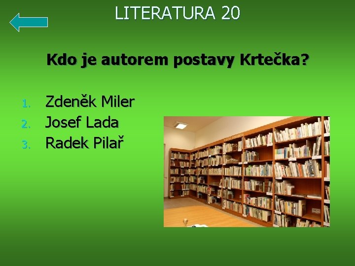 LITERATURA 20 Kdo je autorem postavy Krtečka? 1. 2. 3. Zdeněk Miler Josef Lada