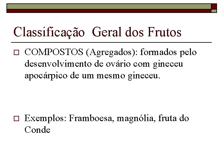 Classificação Geral dos Frutos o COMPOSTOS (Agregados): formados pelo desenvolvimento de ovário com gineceu