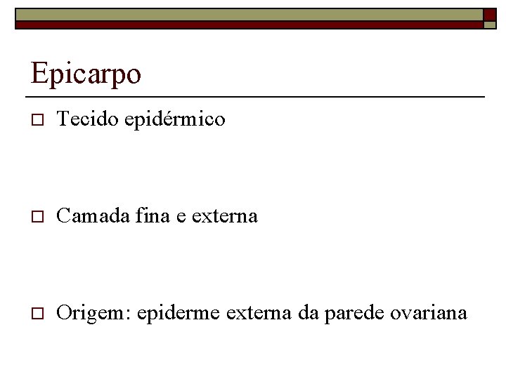 Epicarpo o Tecido epidérmico o Camada fina e externa o Origem: epiderme externa da