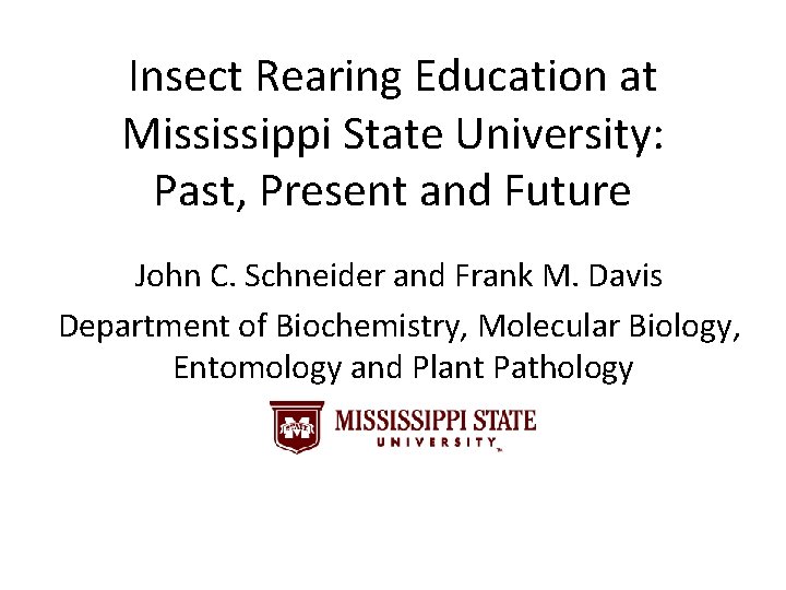 Insect Rearing Education at Mississippi State University: Past, Present and Future John C. Schneider Insect Rearing Education at Mississippi State University: Past, Present and Future John C. Schneider