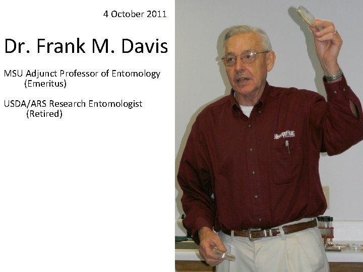 4 October 2011 Dr. Frank M. Davis MSU Adjunct Professor of Entomology (Emeritus) USDA/ARS 4 October 2011 Dr. Frank M. Davis MSU Adjunct Professor of Entomology (Emeritus) USDA/ARS