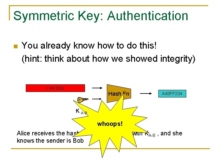 Symmetric Key: Authentication n You already know how to do this! (hint: think about