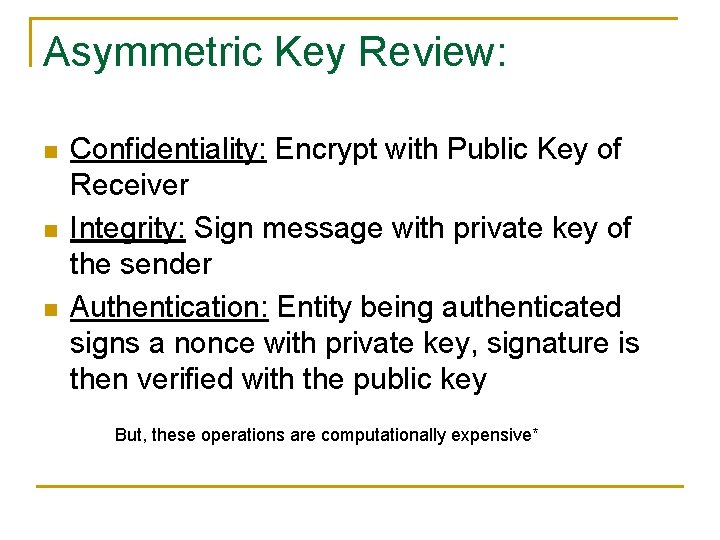 Asymmetric Key Review: n n n Confidentiality: Encrypt with Public Key of Receiver Integrity: