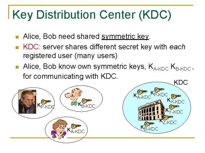 Key Distribution Center (KDC) n n n Alice, Bob need shared symmetric key. KDC: