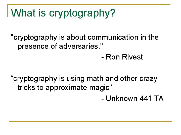 What is cryptography? "cryptography is about communication in the presence of adversaries. " -