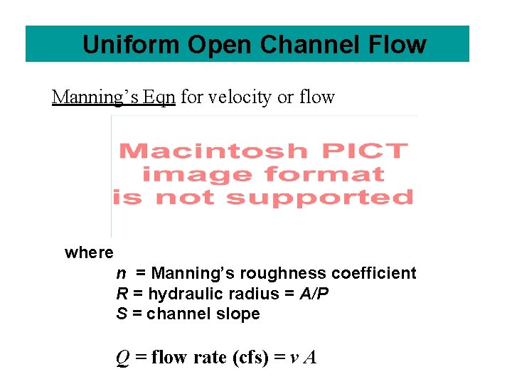 Uniform Open Channel Flow Manning’s Eqn for velocity or flow where n = Manning’s