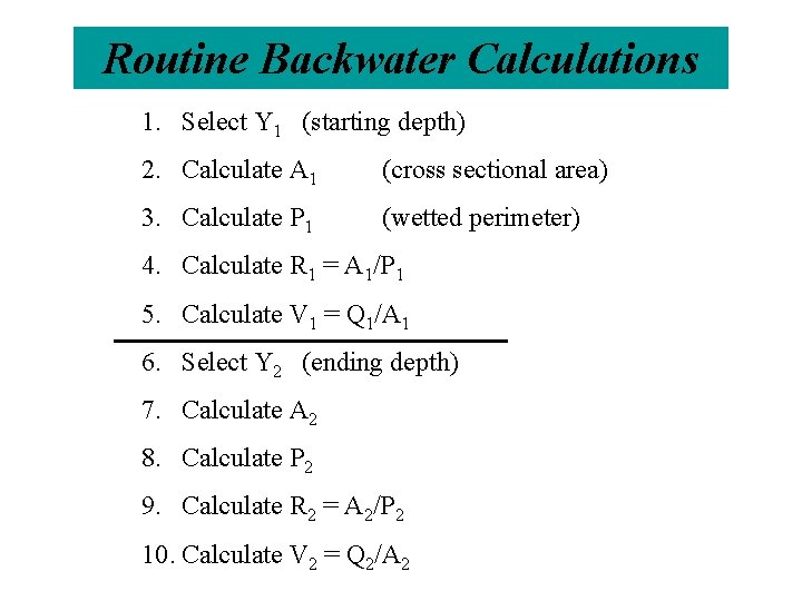 Routine Backwater Calculations 1. Select Y 1 (starting depth) 2. Calculate A 1 (cross