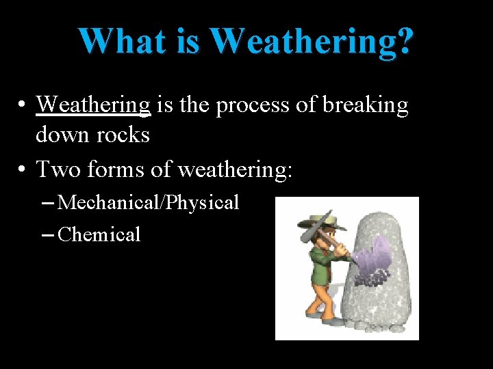What is Weathering? • Weathering is the process of breaking down rocks • Two