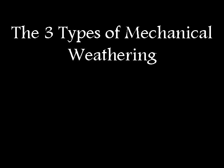 The 3 Types of Mechanical Weathering 
