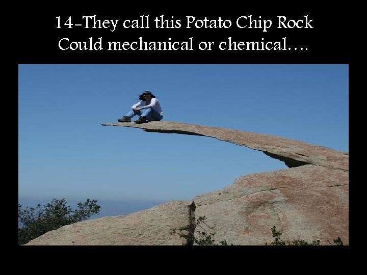 14 -They call this Potato Chip Rock Could mechanical or chemical…. 