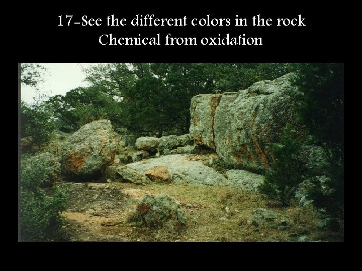 17 -See the different colors in the rock Chemical from oxidation 
