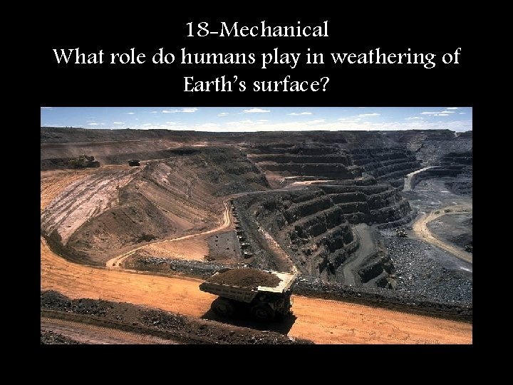 18 -Mechanical What role do humans play in weathering of Earth’s surface? 