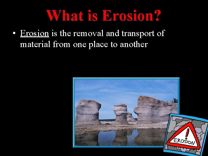 What is Erosion? • Erosion is the removal and transport of material from one