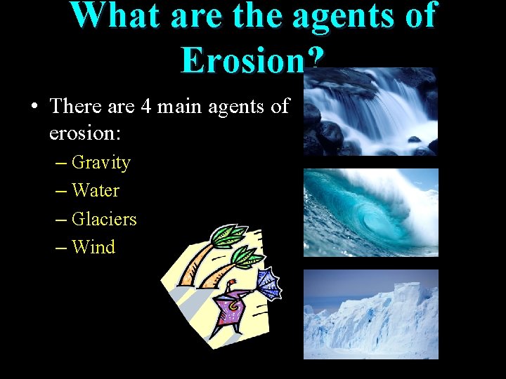 What are the agents of Erosion? • There are 4 main agents of erosion: