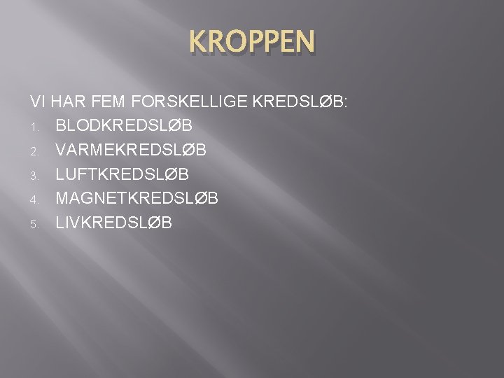 KROPPEN VI HAR FEM FORSKELLIGE KREDSLØB: 1. BLODKREDSLØB 2. VARMEKREDSLØB 3. LUFTKREDSLØB 4. MAGNETKREDSLØB