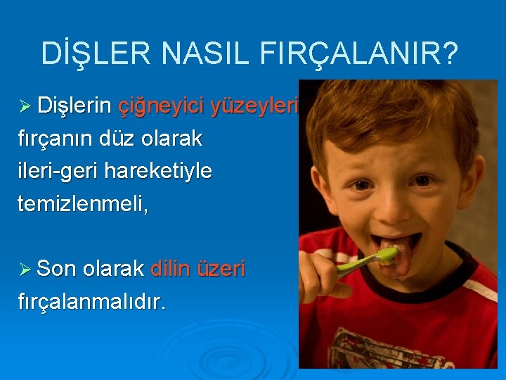 DİŞLER NASIL FIRÇALANIR? Dişlerin çiğneyici yüzeyleri fırçanın düz olarak ileri-geri hareketiyle temizlenmeli, Son olarak