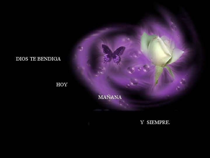 DIOS TE BENDIGA HOY MAÑANA Y SIEMPRE. DIOS TE BENDIGA HOY MAÑANA Y SIEMPRE.