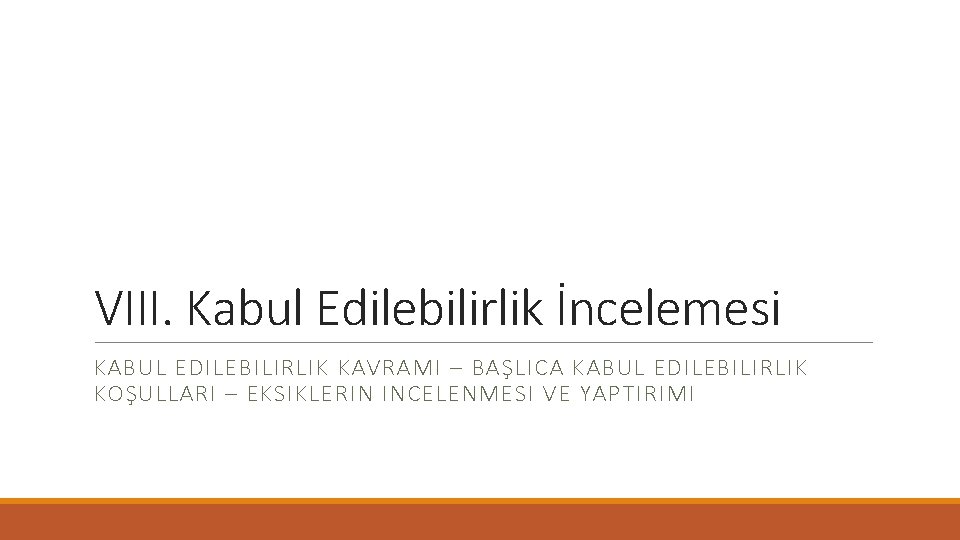 VIII. Kabul Edilebilirlik İncelemesi KABUL EDILEBILIRLIK KAVRAMI – BAŞLICA KABUL EDILEBILIRLIK KOŞULLARI – EKSIKLERIN