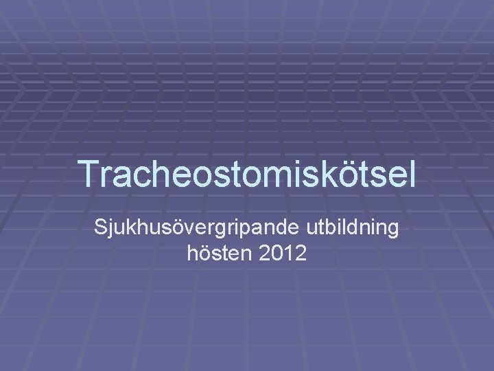 Tracheostomiskötsel Sjukhusövergripande utbildning hösten 2012 