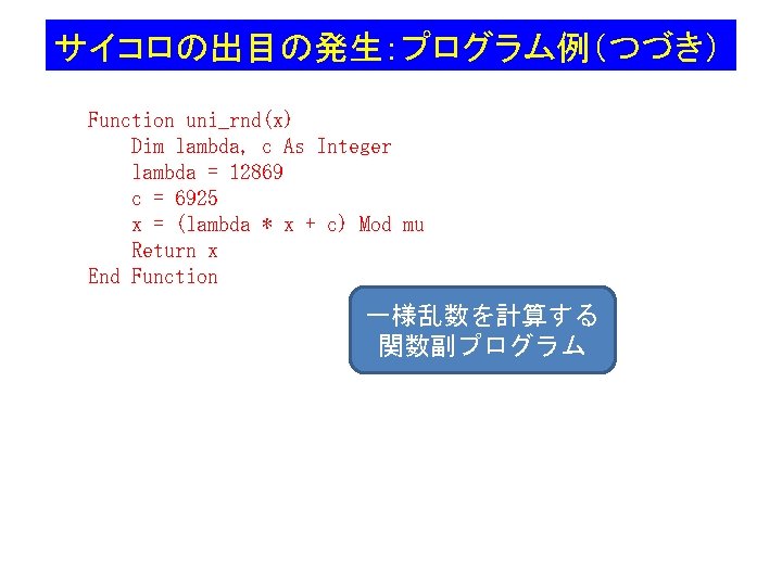 サイコロの出目の発生：プログラム例（つづき） Function uni_rnd(x) Dim lambda, c As Integer lambda = 12869 c = 6925