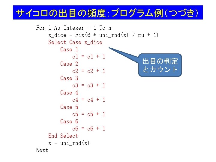 サイコロの出目の頻度：プログラム例（つづき） For i As Integer = 1 To n x_dice = Fix(6 * uni_rnd(x)