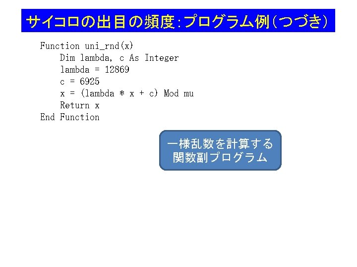 サイコロの出目の頻度：プログラム例（つづき） Function uni_rnd(x) Dim lambda, c As Integer lambda = 12869 c = 6925