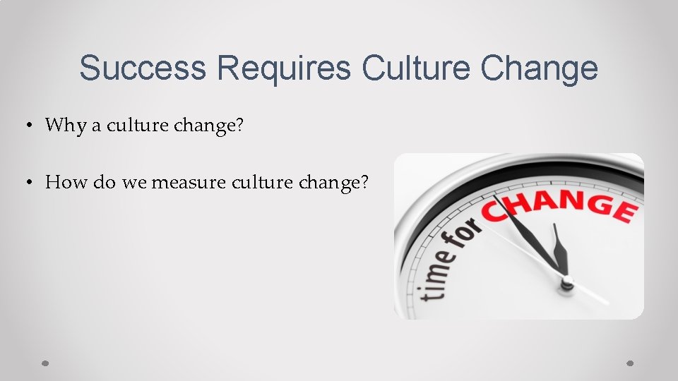 Success Requires Culture Change • Why a culture change? • How do we measure