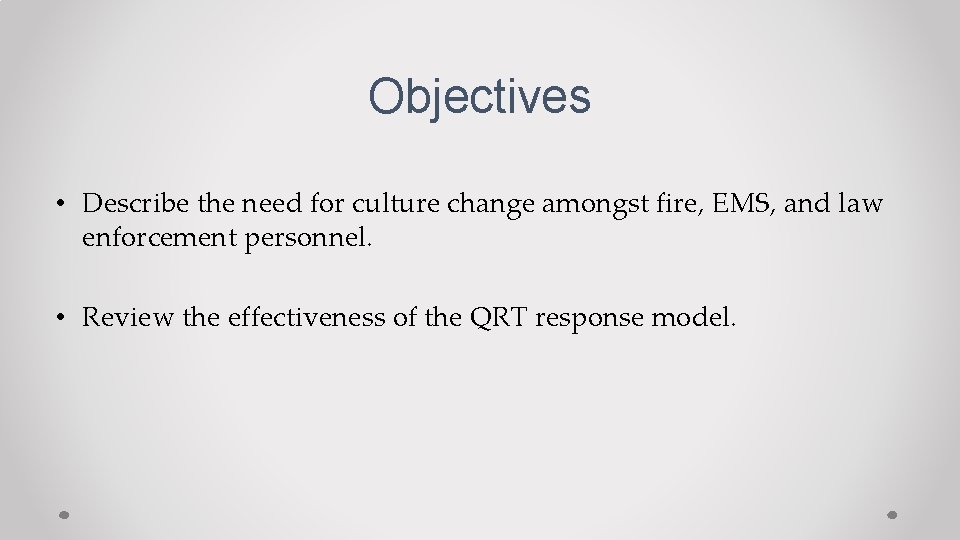 Objectives • Describe the need for culture change amongst fire, EMS, and law enforcement