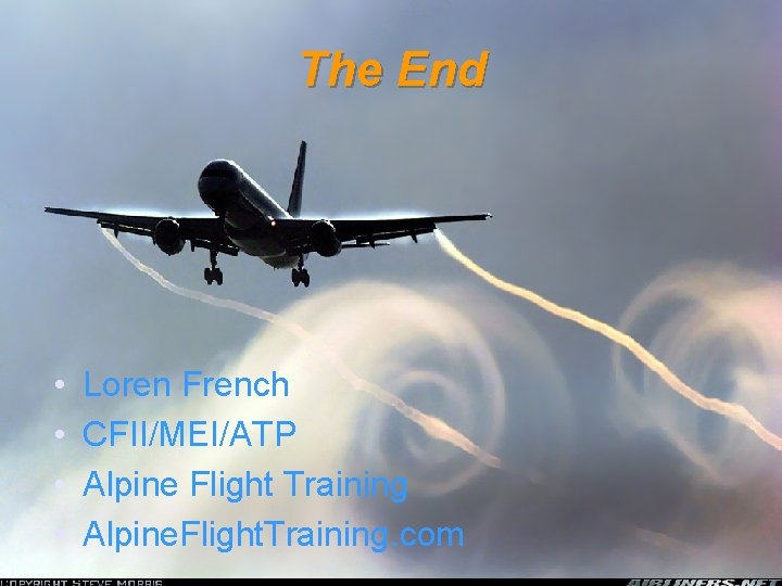 The End • • Loren French CFII/MEI/ATP Alpine Flight Training Alpine. Flight. Training. com