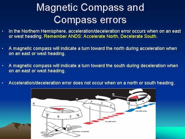 Magnetic Compass and Compass errors • In the Northern Hemisphere, acceleration/deceleration error occurs when