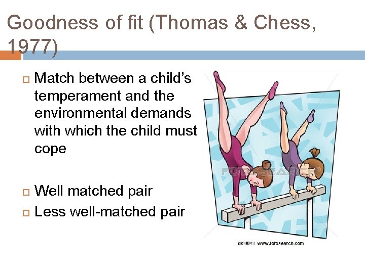 Goodness of fit (Thomas & Chess, 1977) Match between a child’s temperament and the