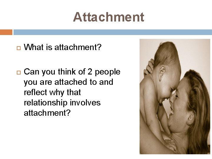 Attachment What is attachment? Can you think of 2 people you are attached to