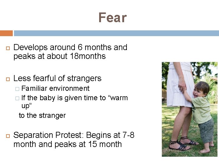 Fear Develops around 6 months and peaks at about 18 months Less fearful of