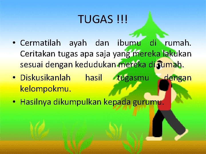 TUGAS !!! • Cermatilah ayah dan ibumu di rumah. Ceritakan tugas apa saja yang