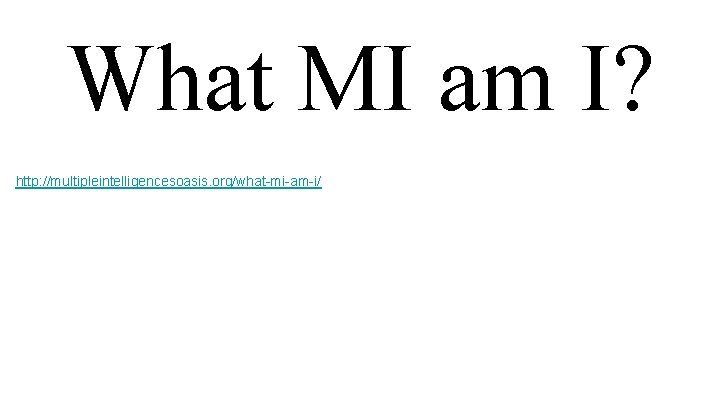 What MI am I? http: //multipleintelligencesoasis. org/what-mi-am-i/ What MI am I? http: //multipleintelligencesoasis. org/what-mi-am-i/