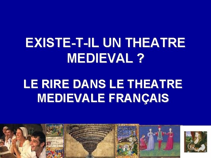 EXISTE-T-IL UN THEATRE MEDIEVAL ? LE RIRE DANS LE THEATRE MEDIEVALE FRANÇAIS 