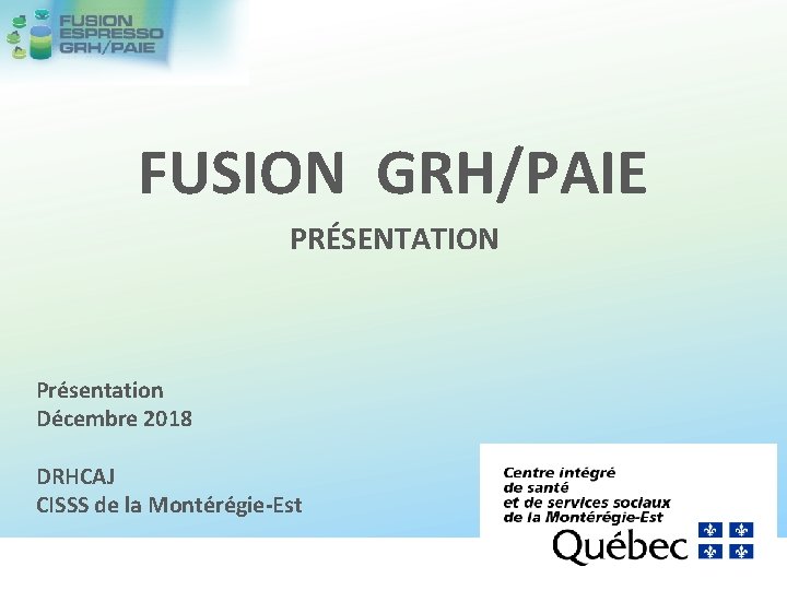 FUSION GRH/PAIE PRÉSENTATION Présentation Décembre 2018 DRHCAJ CISSS de la Montérégie-Est 