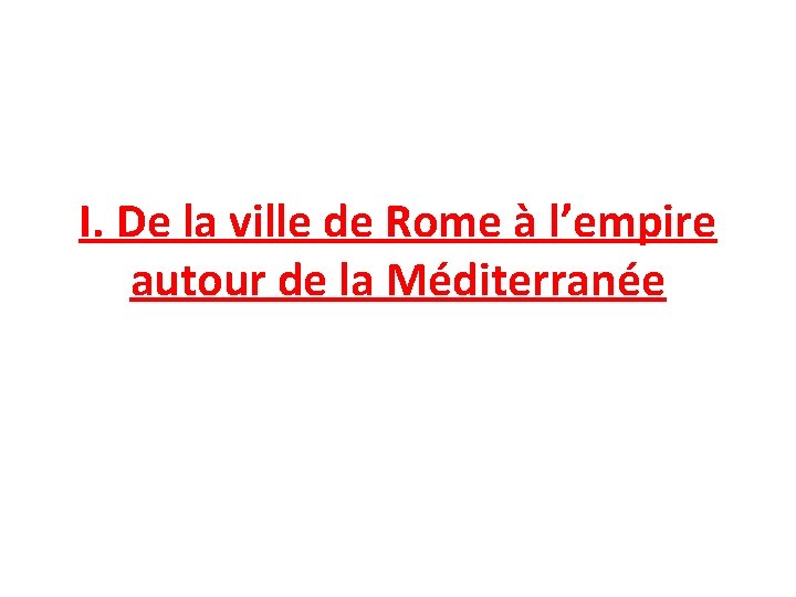 I. De la ville de Rome à l’empire autour de la Méditerranée A. LA