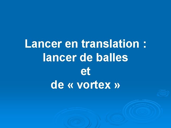 Lancer en translation : lancer de balles et de « vortex » 