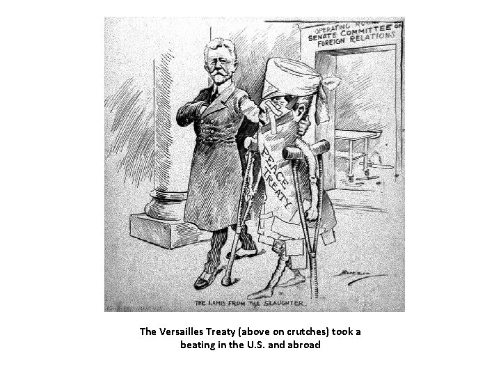 The Versailles Treaty (above on crutches) took a beating in the U. S. and The Versailles Treaty (above on crutches) took a beating in the U. S. and